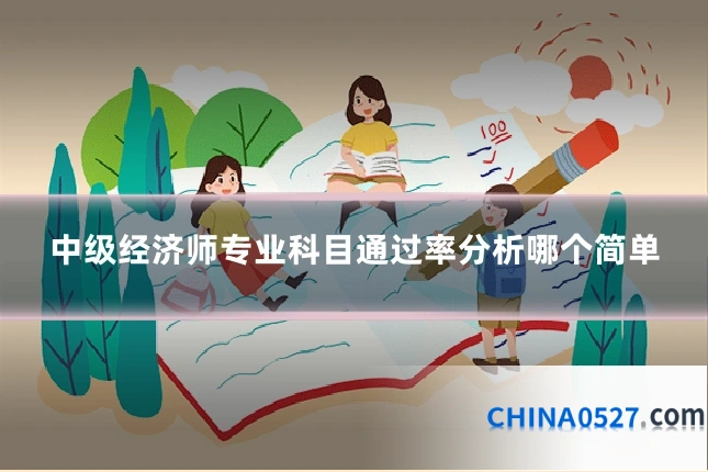 中级经济师专业科目通过率分析哪个简单