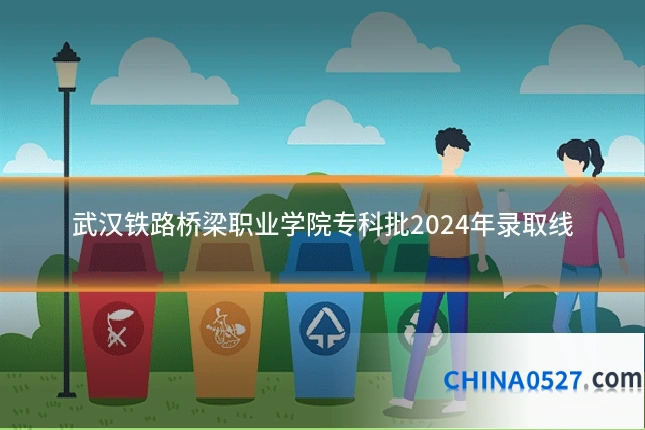 武汉铁路桥梁职业学院专科批2024年录取线