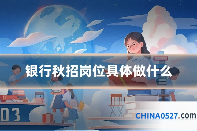 银行秋招岗位具体做什么