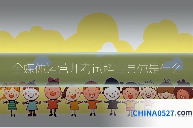 全媒体运营师考试科目具体是什么