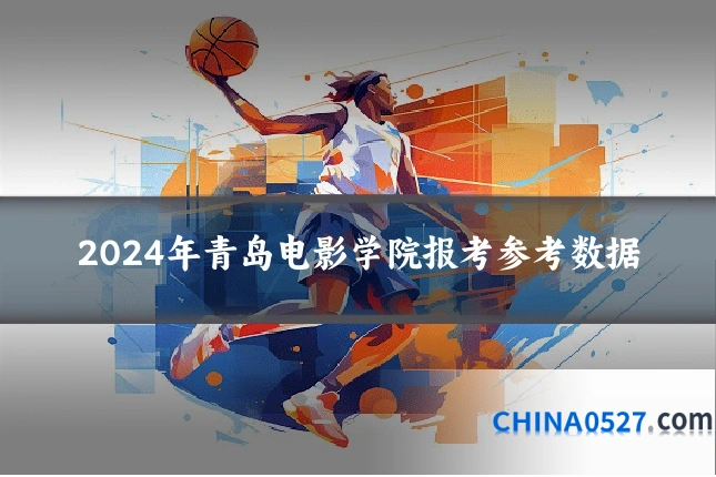 2024年青岛电影学院报考参考数据