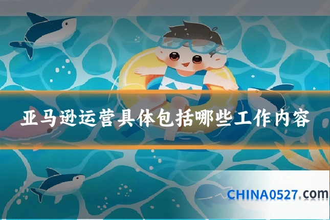 亚马逊运营具体包括哪些工作内容