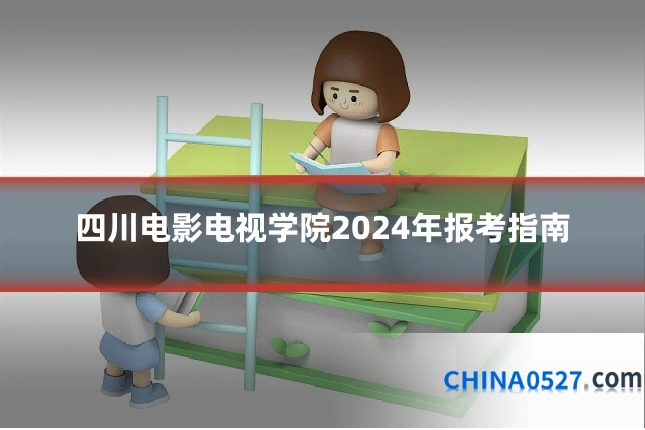 四川电影电视学院2024年报考指南