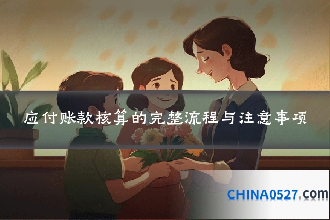 应付账款核算的完整流程与注意事项