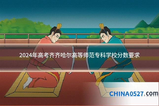 2024年高考齐齐哈尔高等师范专科学校分数要求