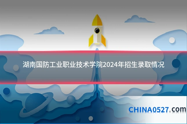 湖南国防工业职业技术学院2024年招生录取情况