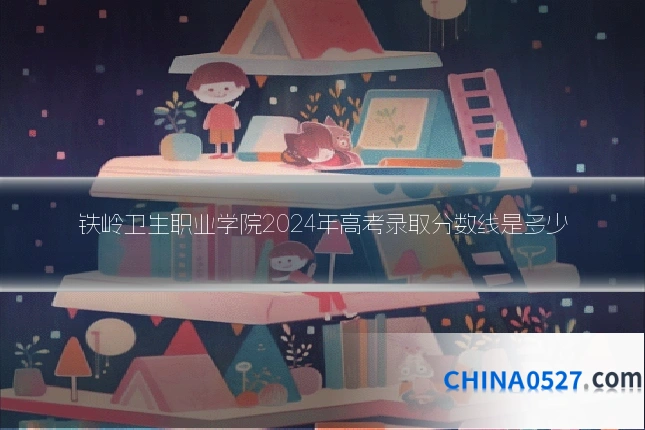 铁岭卫生职业学院2024年高考录取分数线是多少