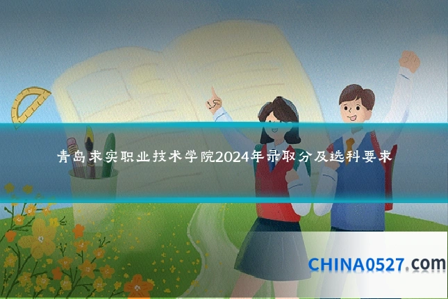 青岛求实职业技术学院2024年录取分及选科要求