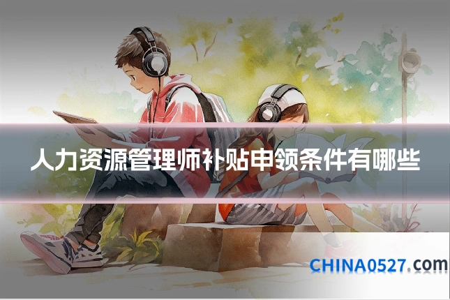人力资源管理师补贴申领条件有哪些