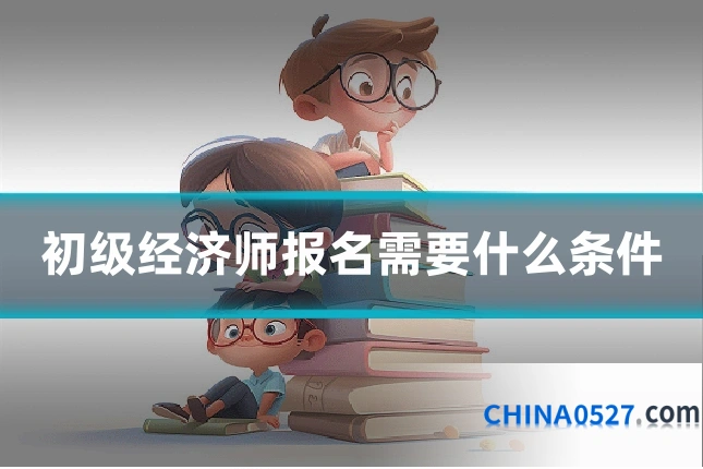 初级经济师报名需要什么条件