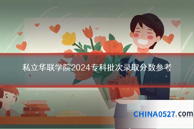 私立华联学院2024专科批次录取分数参考