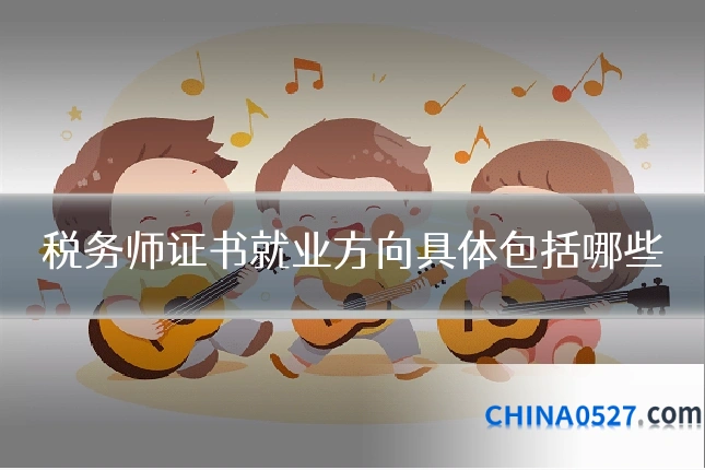 税务师证书就业方向具体包括哪些