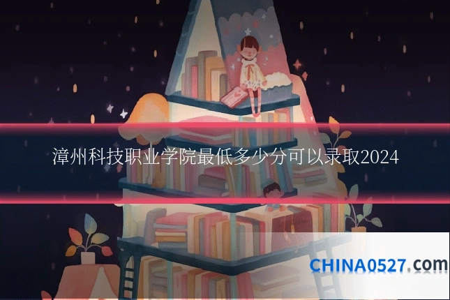 漳州科技职业学院最低多少分可以录取2024
