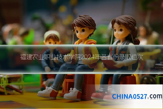 福建农业职业技术学院2024年各省份录取位次
