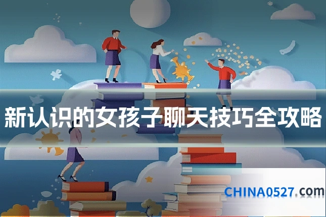 新认识的女孩子聊天技巧全攻略