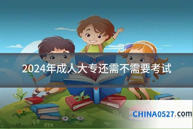 2024年成人大专还需不需要考试