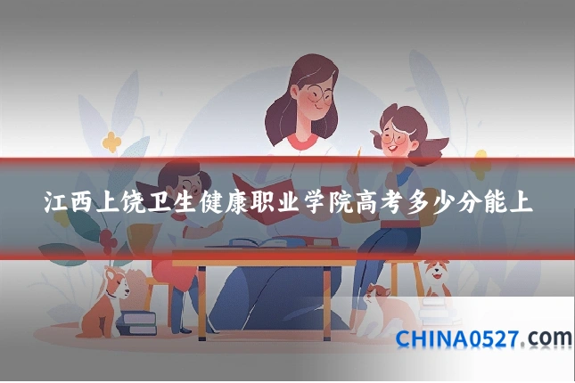 江西上饶卫生健康职业学院高考多少分能上