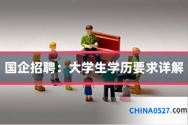国企招聘：大学生学历要求详解