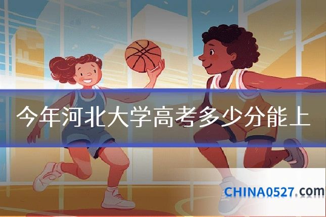 今年河北大学高考多少分能上