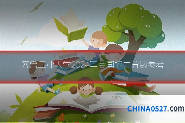 齐鲁工业大学2024年全国招生分数参考