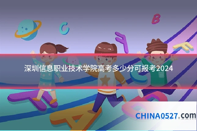 深圳信息职业技术学院高考多少分可报考2024