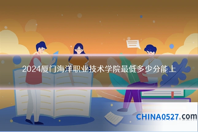 2024厦门海洋职业技术学院最低多少分能上