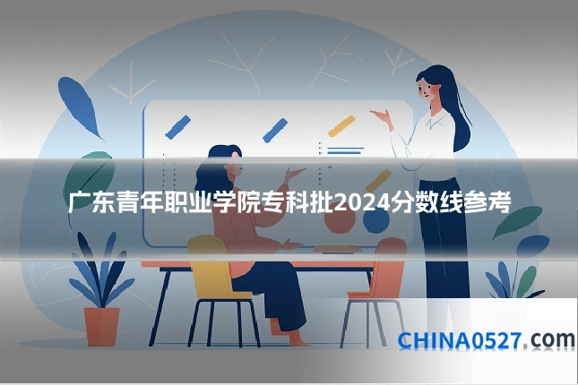 广东青年职业学院专科批2024分数线参考