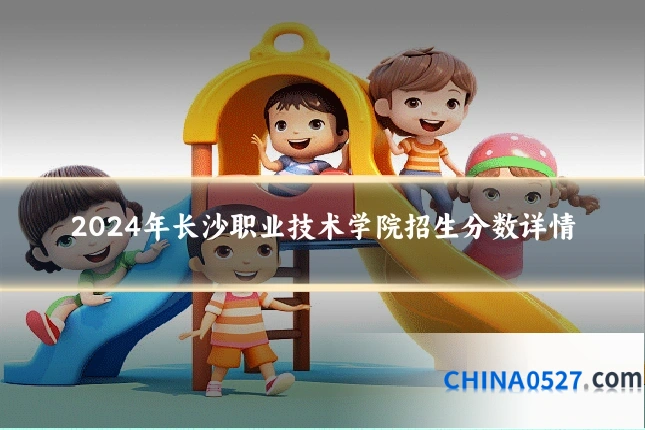 2024年长沙职业技术学院招生分数详情