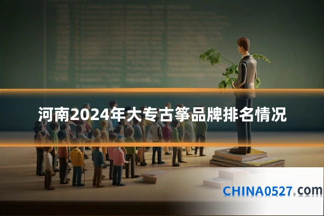 河南2024年大专古筝品牌排名情况