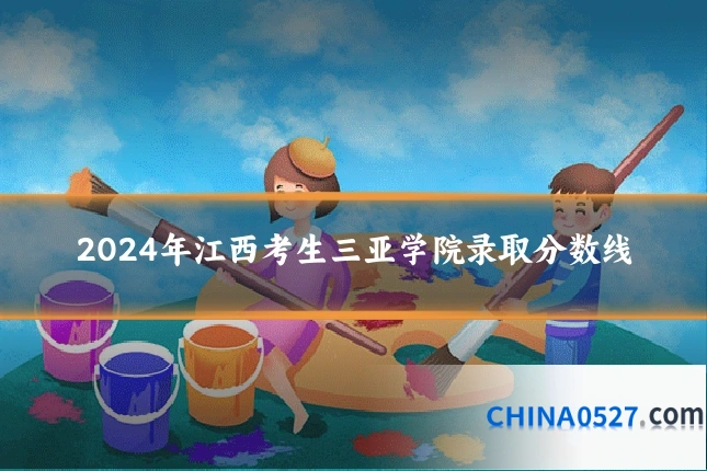 2024年江西考生三亚学院录取分数线