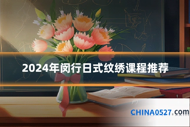 2024年闵行日式纹绣课程推荐