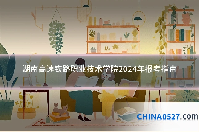 湖南高速铁路职业技术学院2024年报考指南