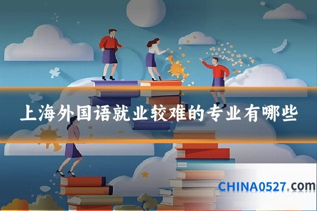 上海外国语就业较难的专业有哪些