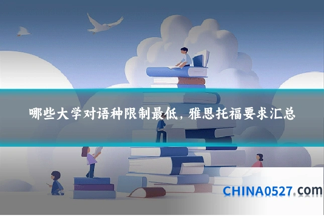哪些大学对语种限制最低,雅思托福要求汇总