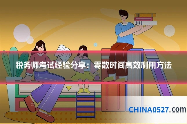 税务师考试经验分享：零散时间高效利用方法