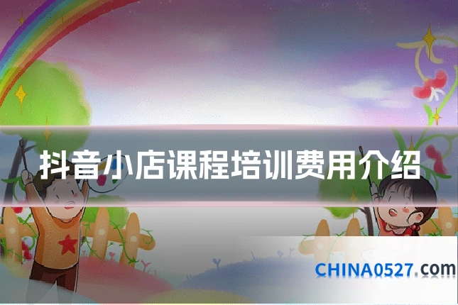 抖音小店课程培训费用介绍