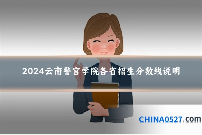 2024云南警官学院各省招生分数线说明