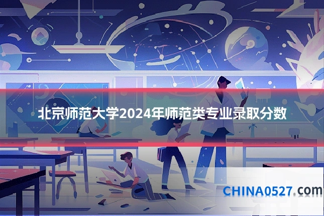 北京师范大学2024年师范类专业录取分数