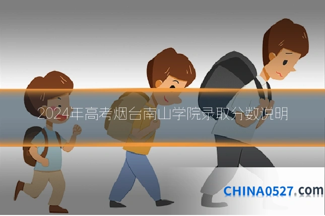 2024年高考烟台南山学院录取分数说明