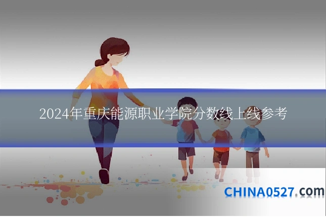 2024年重庆能源职业学院分数线上线参考