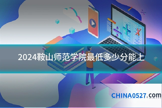 2024鞍山师范学院最低多少分能上