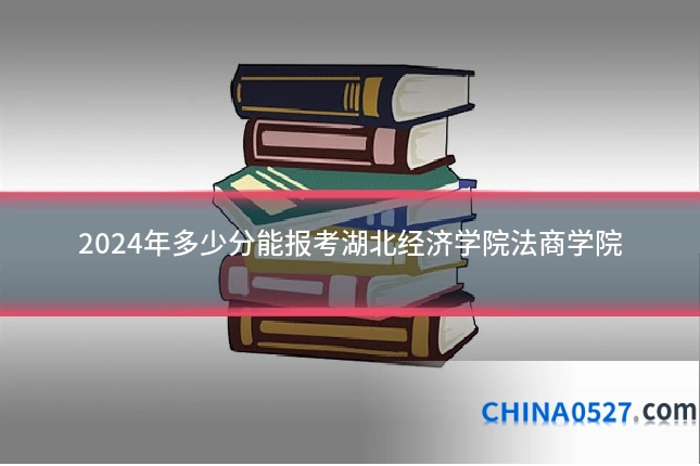 2024年多少分能报考湖北经济学院法商学院