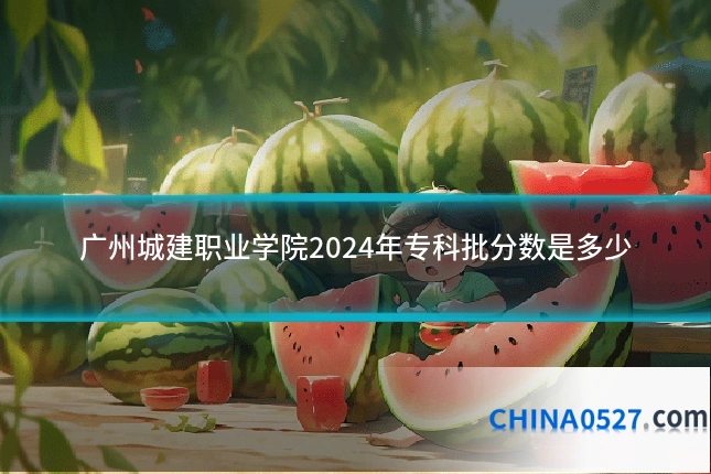 广州城建职业学院2024年专科批分数是多少