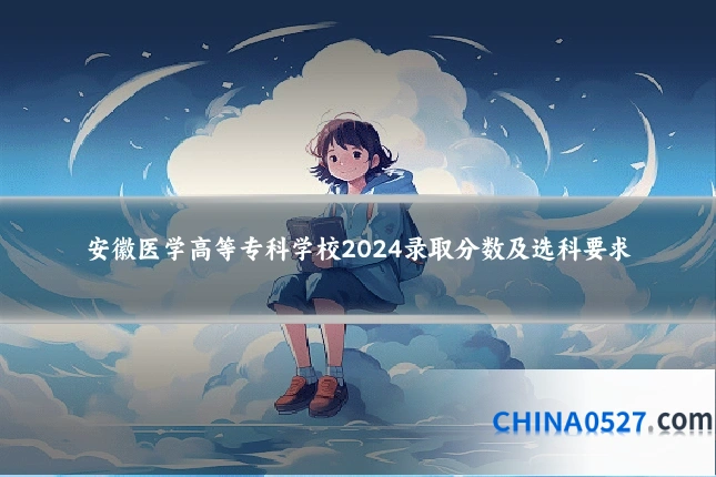 安徽医学高等专科学校2024录取分数及选科要求