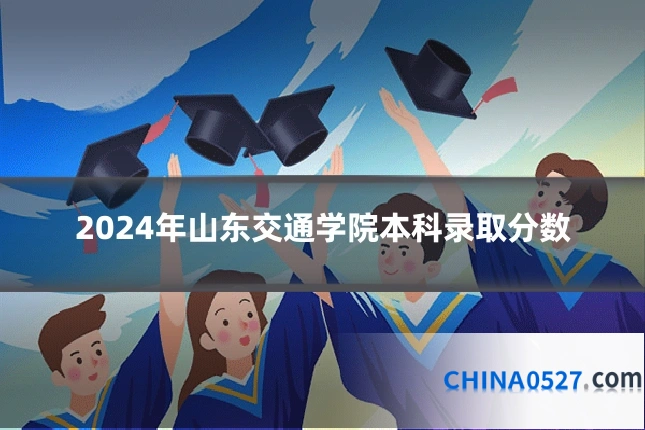 2024年山东交通学院本科录取分数
