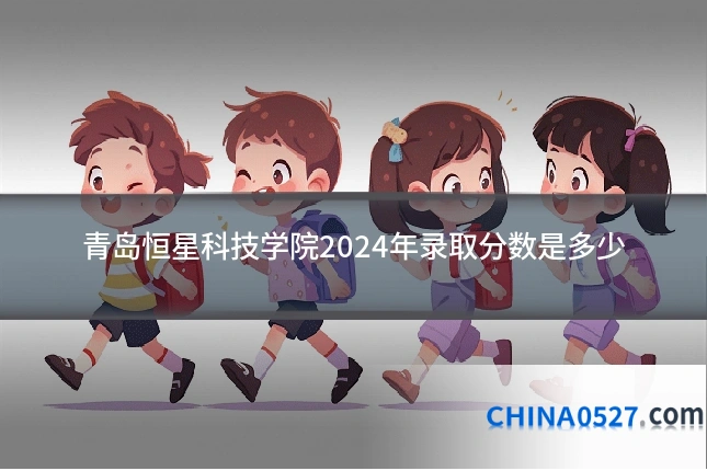 青岛恒星科技学院2024年录取分数是多少