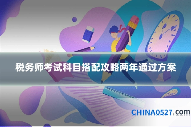 税务师考试科目搭配攻略两年通过方案