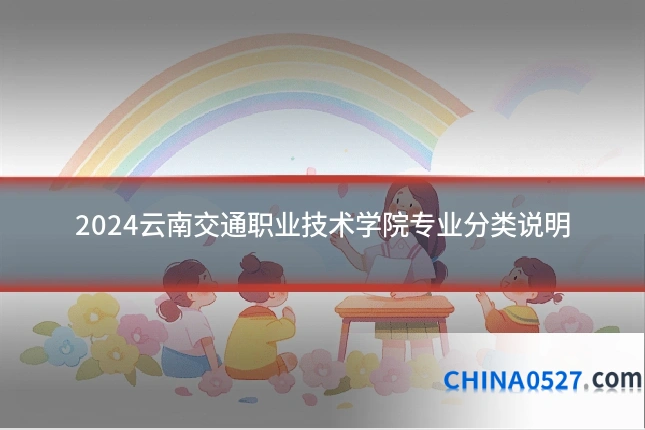 2024云南交通职业技术学院专业分类说明