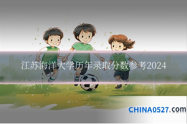江苏海洋大学历年录取分数参考2024