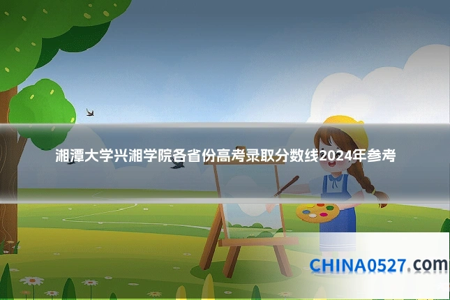 湘潭大学兴湘学院各省份高考录取分数线2024年参考